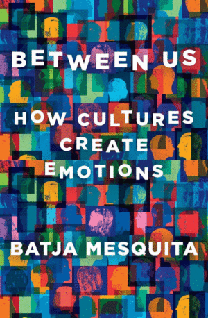 BETWEEN US: HOW CULTURES CREATE EMOTIONS