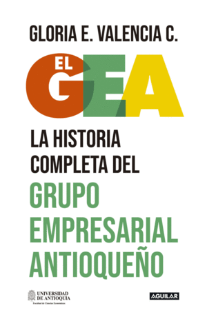 EL GEA, LA HISTORIA COMPLETA DEL GRUPO EMPRESARIAL ANTIOQUEÑO